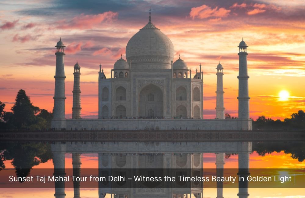 sunset-taj-mahal-tour-from-delhi-witness-the-timeless-beauty-in-golden-light